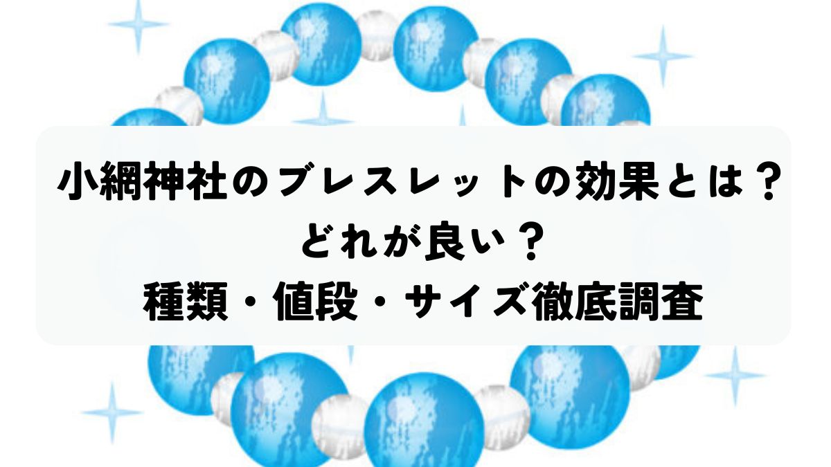 小網神社のブレスレットの効果とは？どれが良い？種類・値段・サイズ 
